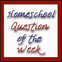 Homeschool Question of the week